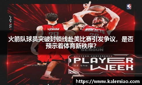 火箭队球员突破封锁线赴美比赛引发争议，是否预示着体育新秩序？