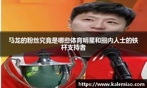 马龙的粉丝究竟是哪些体育明星和圈内人士的铁杆支持者