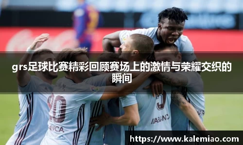 grs足球比赛精彩回顾赛场上的激情与荣耀交织的瞬间