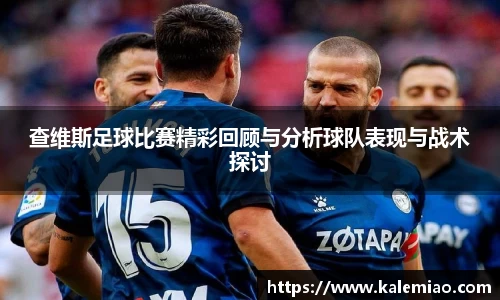 查维斯足球比赛精彩回顾与分析球队表现与战术探讨