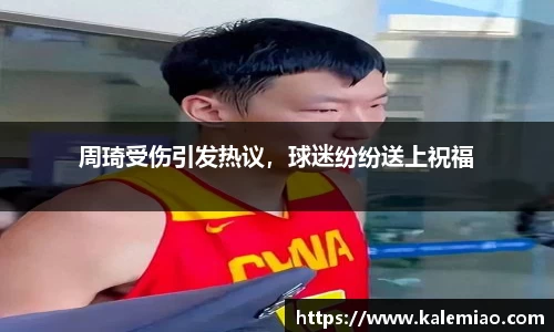 周琦受伤引发热议，球迷纷纷送上祝福