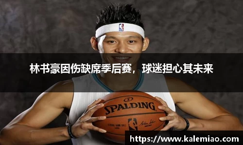 林书豪因伤缺席季后赛，球迷担心其未来