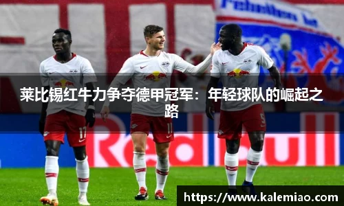 莱比锡红牛力争夺德甲冠军：年轻球队的崛起之路