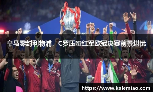 皇马零封利物浦，C罗压哑红军欧冠决赛前景堪忧