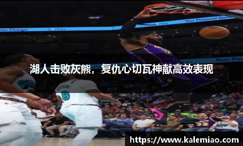 湖人击败灰熊，复仇心切瓦神献高效表现