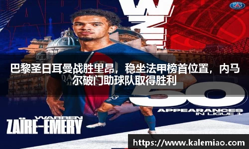 巴黎圣日耳曼战胜里昂，稳坐法甲榜首位置，内马尔破门助球队取得胜利