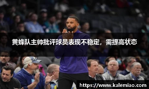 黄蜂队主帅批评球员表现不稳定，需提高状态