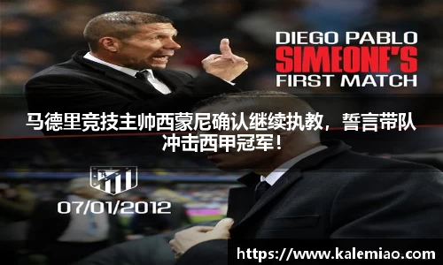 马德里竞技主帅西蒙尼确认继续执教，誓言带队冲击西甲冠军！