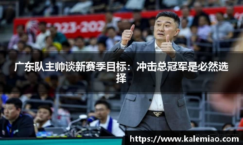 广东队主帅谈新赛季目标：冲击总冠军是必然选择