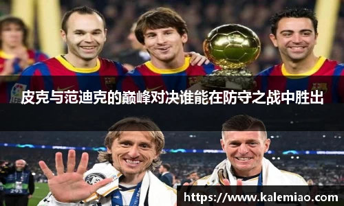 皮克与范迪克的巅峰对决谁能在防守之战中胜出