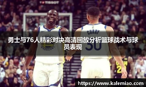 勇士与76人精彩对决高清回放分析篮球战术与球员表现