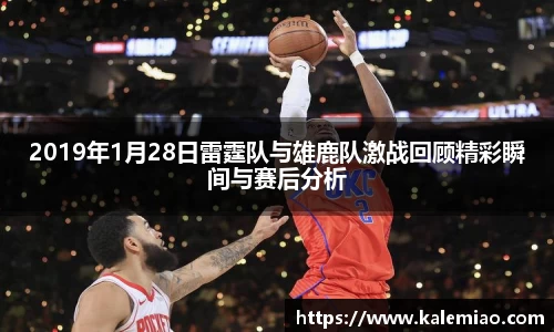 2019年1月28日雷霆队与雄鹿队激战回顾精彩瞬间与赛后分析
