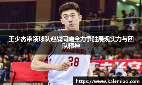 王少杰带领球队迎战同曦全力争胜展现实力与团队精神