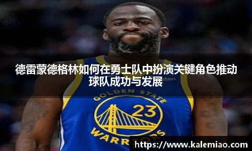德雷蒙德格林如何在勇士队中扮演关键角色推动球队成功与发展