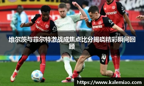 维尔茨与菲尔特激战成焦点比分揭晓精彩瞬间回顾