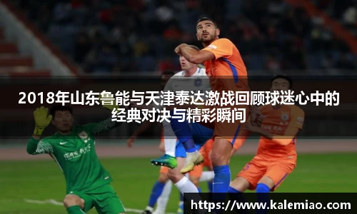 2018年山东鲁能与天津泰达激战回顾球迷心中的经典对决与精彩瞬间
