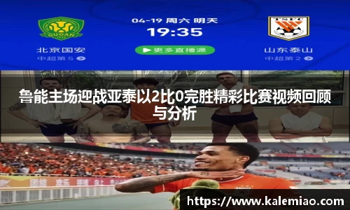 鲁能主场迎战亚泰以2比0完胜精彩比赛视频回顾与分析