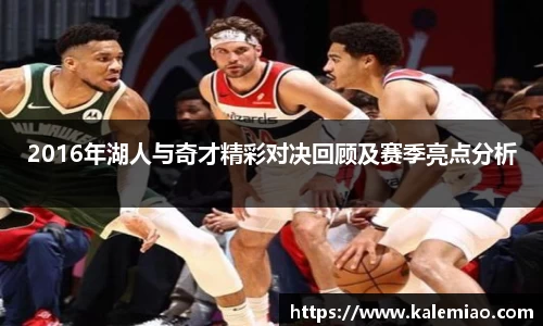2016年湖人与奇才精彩对决回顾及赛季亮点分析