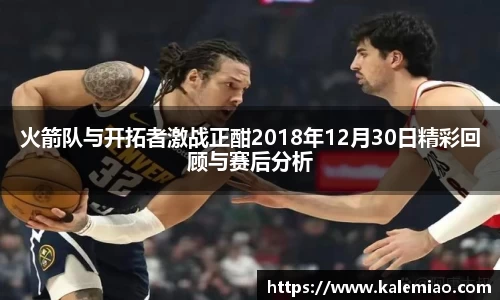 火箭队与开拓者激战正酣2018年12月30日精彩回顾与赛后分析