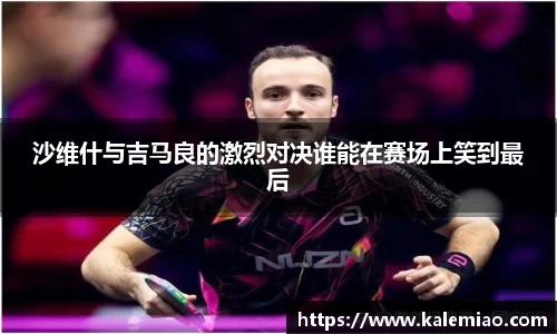 沙维什与吉马良的激烈对决谁能在赛场上笑到最后