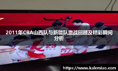 2011年CBA山西队与新疆队激战回顾及精彩瞬间分析