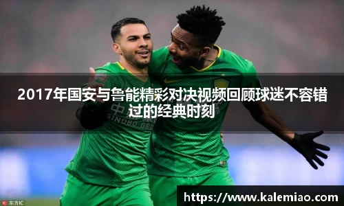 2017年国安与鲁能精彩对决视频回顾球迷不容错过的经典时刻