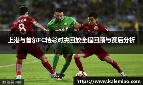 上港与首尔FC精彩对决回放全程回顾与赛后分析