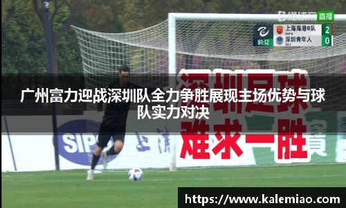 广州富力迎战深圳队全力争胜展现主场优势与球队实力对决