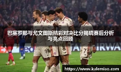 巴塞罗那与尤文图斯精彩对决比分揭晓赛后分析与亮点回顾