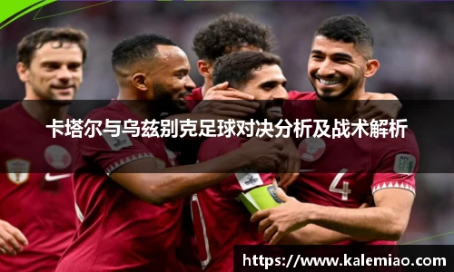 卡塔尔与乌兹别克足球对决分析及战术解析
