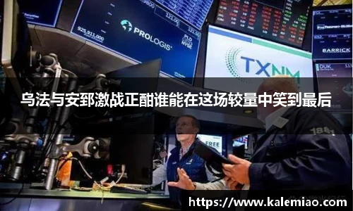 乌法与安郅激战正酣谁能在这场较量中笑到最后