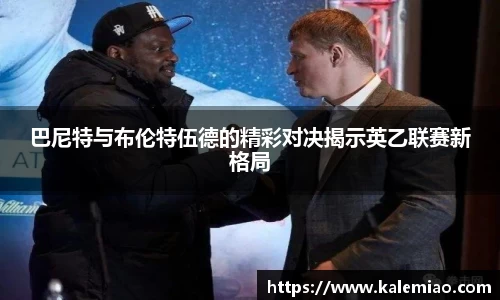 巴尼特与布伦特伍德的精彩对决揭示英乙联赛新格局