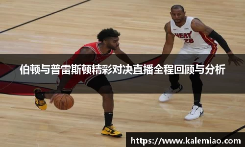 伯顿与普雷斯顿精彩对决直播全程回顾与分析