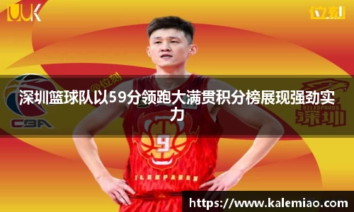 深圳篮球队以59分领跑大满贯积分榜展现强劲实力
