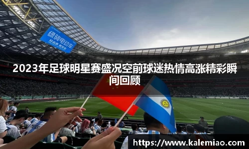 2023年足球明星赛盛况空前球迷热情高涨精彩瞬间回顾
