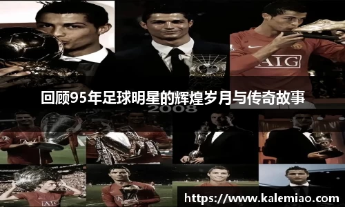回顾95年足球明星的辉煌岁月与传奇故事