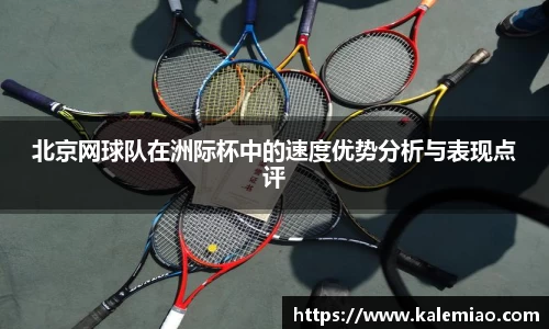 北京网球队在洲际杯中的速度优势分析与表现点评