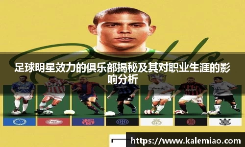 足球明星效力的俱乐部揭秘及其对职业生涯的影响分析