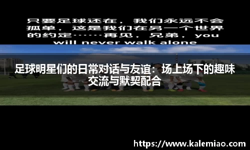 足球明星们的日常对话与友谊：场上场下的趣味交流与默契配合