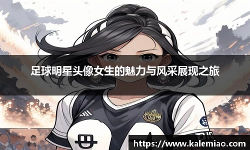 足球明星头像女生的魅力与风采展现之旅