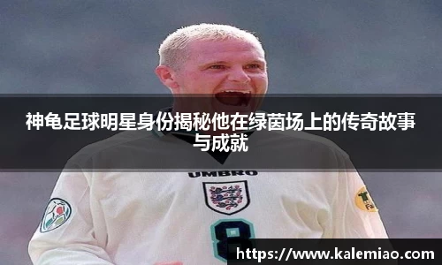 神龟足球明星身份揭秘他在绿茵场上的传奇故事与成就