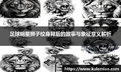 足球明星狮子纹身背后的故事与象征意义解析
