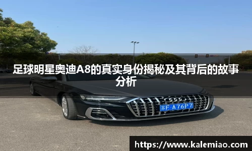 足球明星奥迪A8的真实身份揭秘及其背后的故事分析