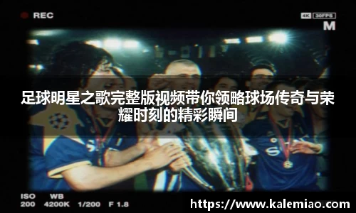 足球明星之歌完整版视频带你领略球场传奇与荣耀时刻的精彩瞬间