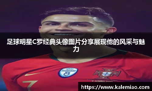 足球明星C罗经典头像图片分享展现他的风采与魅力