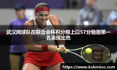 武汉网球队在联合会杯积分榜上以57分稳居第一名表现出色